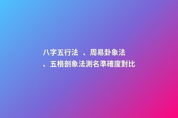 八字五行法、周易卦象法、五格剖象法測名準確度對比